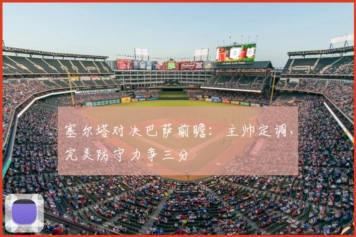 塞尔塔对决巴萨前瞻:主帅定调,完美防守力争三分