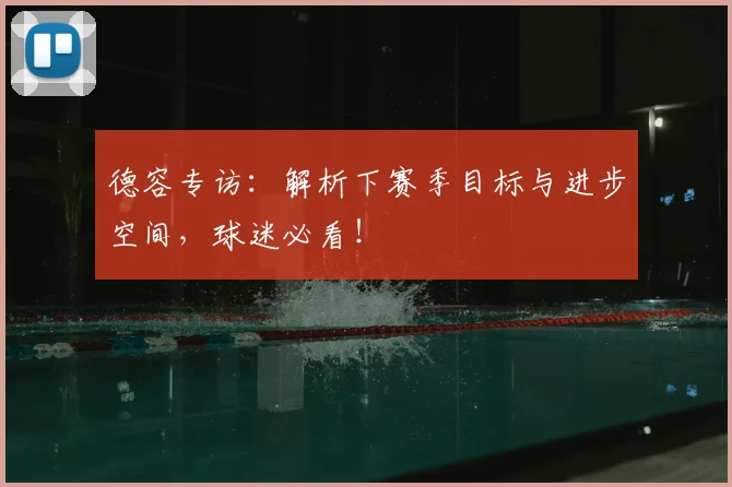 德容专访：解析下赛季目标与进步空间，球迷必看！