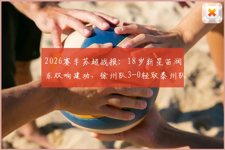 2026赛季苏超战报:18岁新星苗润东双响建功,徐州队3-0轻取泰州队,最新积分榜出炉